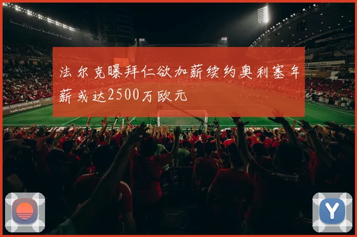 法尔克曝拜仁欲加薪续约奥利塞年薪或达2500万欧元