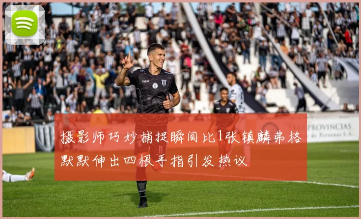 摄影师巧妙捕捉瞬间比1张镇麟弗格默默伸出四根手指引发热议