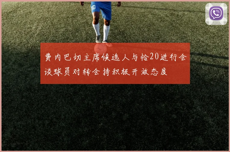 费内巴切主席候选人与恰20进行会谈球员对转会持积极开放态度
